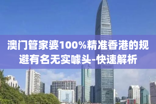 澳門管家婆100%精準(zhǔn)香港的規(guī)避有名無實(shí)噱頭-快速解析