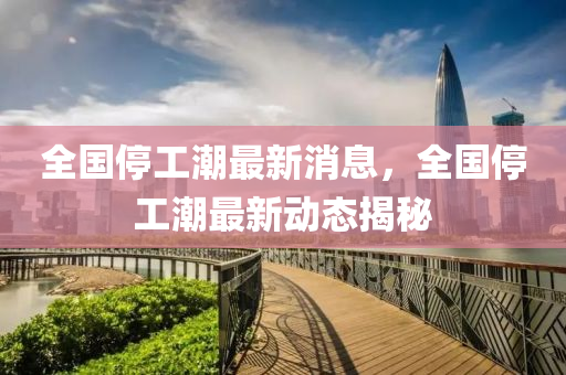 全國(guó)停工潮最新消息，全國(guó)停工潮最新動(dòng)態(tài)揭秘