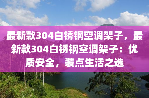 最新款304白銹鋼空調(diào)架子，最新款304白銹鋼空調(diào)架子：優(yōu)質(zhì)安全，裝點生活之選