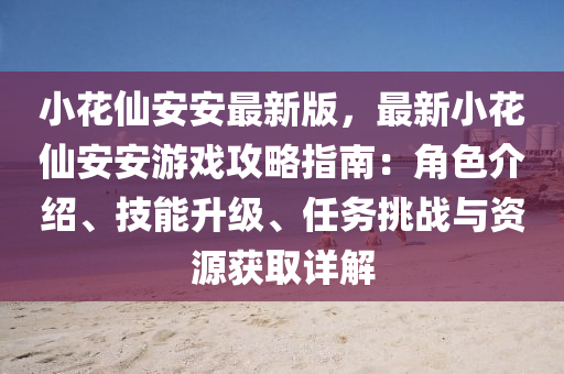小花仙安安最新版，最新小花仙安安游戲攻略指南：角色介紹、技能升級(jí)、任務(wù)挑戰(zhàn)與資源獲取詳解