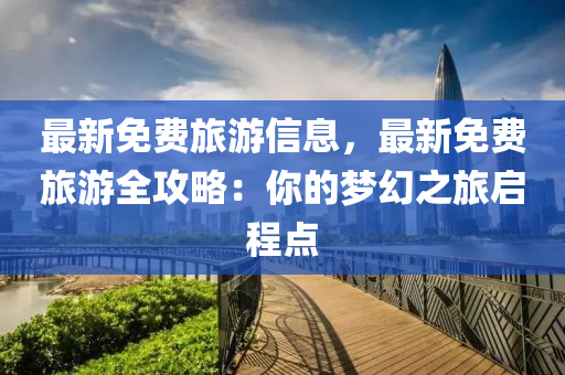 最新免費旅游信息，最新免費旅游全攻略：你的夢幻之旅啟程點