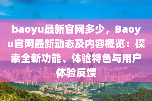 baoyu最新官網(wǎng)多少，Baoyu官網(wǎng)最新動(dòng)態(tài)及內(nèi)容概覽：探索全新功能、體驗(yàn)特色與用戶體驗(yàn)反饋