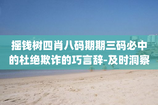 搖錢樹四肖八碼期期三碼必中的杜絕欺詐的巧言辭-及時洞察