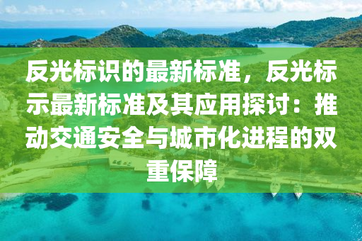 反光標(biāo)識(shí)的最新標(biāo)準(zhǔn)，反光標(biāo)示最新標(biāo)準(zhǔn)及其應(yīng)用探討：推動(dòng)交通安全與城市化進(jìn)程的雙重保障