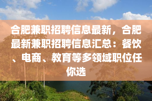 合肥兼職招聘信息最新，合肥最新兼職招聘信息匯總：餐飲、電商、教育等多領(lǐng)域職位任你選