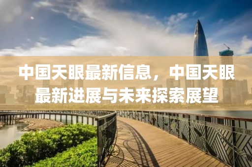 中國天眼最新信息，中國天眼最新進(jìn)展與未來探索展望