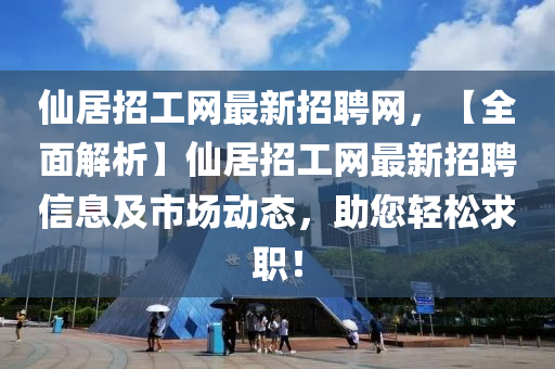 仙居招工網(wǎng)最新招聘網(wǎng)，【全面解析】仙居招工網(wǎng)最新招聘信息及市場(chǎng)動(dòng)態(tài)，助您輕松求職！