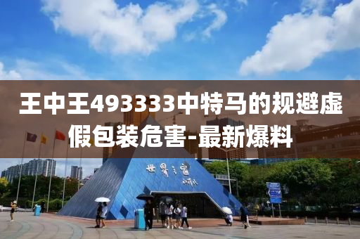 王中王493333中特馬的規(guī)避虛假包裝危害-最新爆料