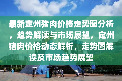 最新定州豬肉價格走勢圖分析，趨勢解讀與市場展望，定州豬肉價格動態(tài)解析，走勢圖解讀及市場趨勢展望