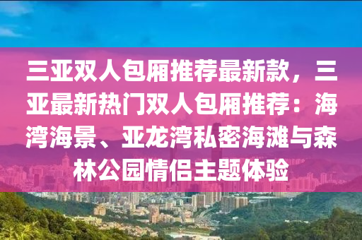 三亞雙人包廂推薦最新款，三亞最新熱門(mén)雙人包廂推薦：海灣海景、亞龍灣私密海灘與森林公園情侶主題體驗(yàn)