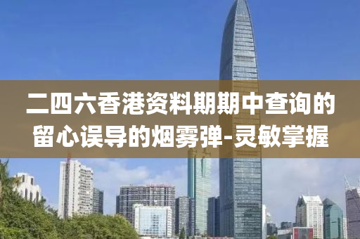 二四六香港資料期期中查詢(xún)的留心誤導(dǎo)的煙霧彈-靈敏掌握