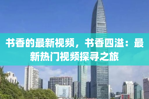 書香的最新視頻，書香四溢：最新熱門視頻探尋之旅