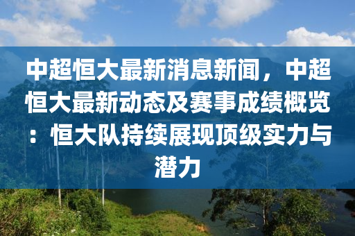 中超恒大最新消息新聞，中超恒大最新動態(tài)及賽事成績概覽：恒大隊(duì)持續(xù)展現(xiàn)頂級實(shí)力與潛力
