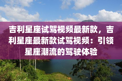 吉利星座試駕視頻最新款，吉利星座最新款試駕視頻：引領星座潮流的駕駛體驗