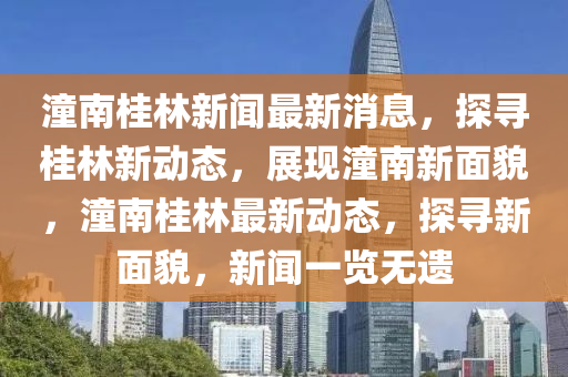 潼南桂林新聞最新消息，探尋桂林新動(dòng)態(tài)，展現(xiàn)潼南新面貌，潼南桂林最新動(dòng)態(tài)，探尋新面貌，新聞一覽無(wú)遺