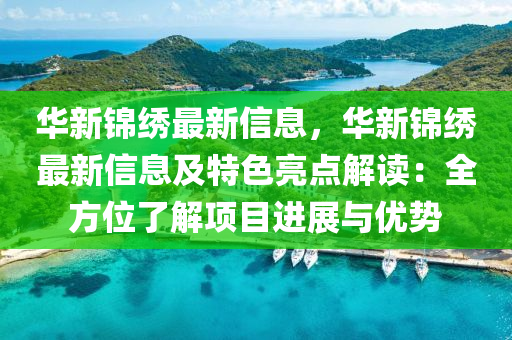 華新錦繡最新信息，華新錦繡最新信息及特色亮點解讀：全方位了解項目進展與優(yōu)勢