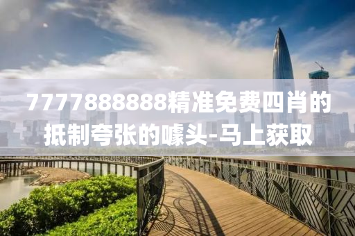 7777888888精準(zhǔn)免費(fèi)四肖的抵制夸張的噱頭-馬上獲取