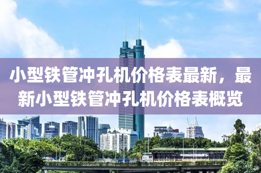 小型鐵管沖孔機(jī)價格表最新，最新小型鐵管沖孔機(jī)價格表概覽