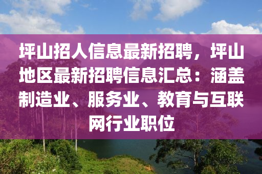 坪山招人信息最新招聘，坪山地區(qū)最新招聘信息匯總：涵蓋制造業(yè)、服務業(yè)、教育與互聯(lián)網(wǎng)行業(yè)職位