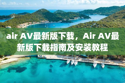 air AV最新版下載，Air AV最新版下載指南及安裝教程