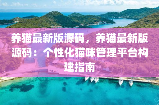 養(yǎng)貓最新版源碼，養(yǎng)貓最新版源碼：個(gè)性化貓咪管理平臺(tái)構(gòu)建指南