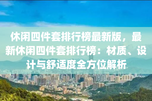 休閑四件套排行榜最新版，最新休閑四件套排行榜：材質(zhì)、設(shè)計(jì)與舒適度全方位解析
