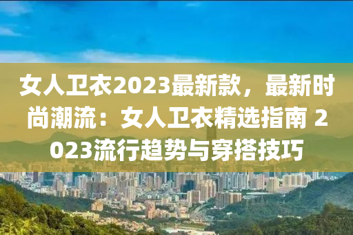 女人衛(wèi)衣2023最新款，最新時(shí)尚潮流：女人衛(wèi)衣精選指南 2023流行趨勢(shì)與穿搭技巧