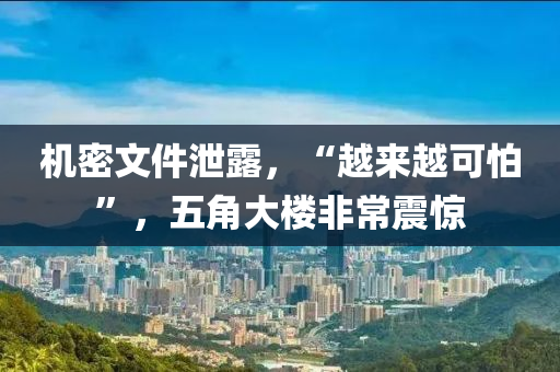 機密文件泄露，“越來越可怕”，五角大樓非常震驚