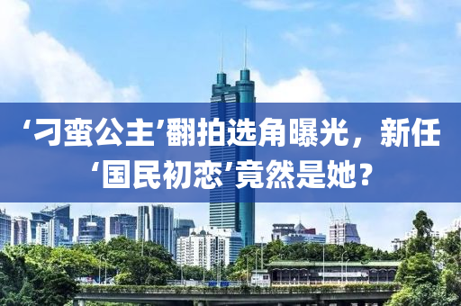 ‘刁蠻公主’翻拍選角曝光，新任‘國民初戀’竟然是她？