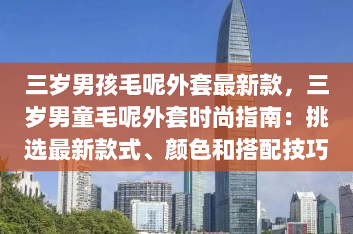 三歲男孩毛呢外套最新款，三歲男童毛呢外套時尚指南：挑選最新款式、顏色和搭配技巧