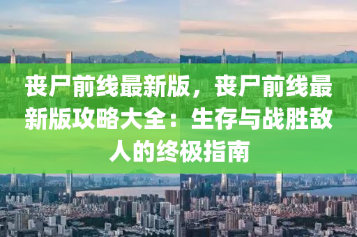 喪尸前線最新版，喪尸前線最新版攻略大全：生存與戰(zhàn)勝敵人的終極指南