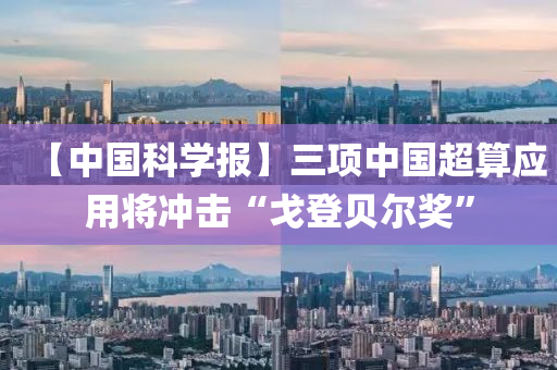 【中國科學(xué)報】三項中國超算應(yīng)用將沖擊“戈登貝爾獎”