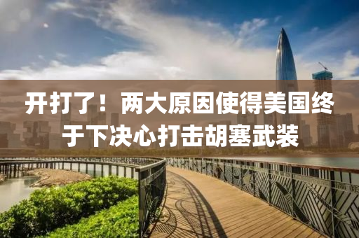 開打了！兩大原因使得美國(guó)終于下決心打擊胡塞武裝