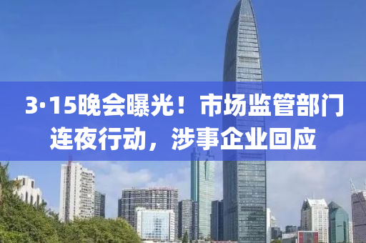 3·15晚會(huì)曝光！市場(chǎng)監(jiān)管部門連夜行動(dòng)，涉事企業(yè)回應(yīng)