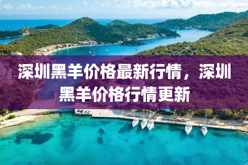 深圳黑羊價(jià)格最新行情，深圳黑羊價(jià)格行情更新