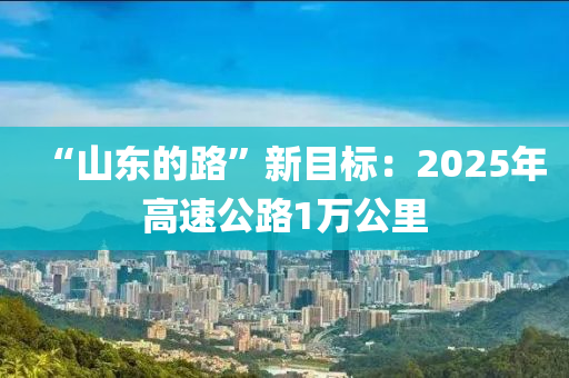“山東的路”新目標：2025年高速公路1萬公里