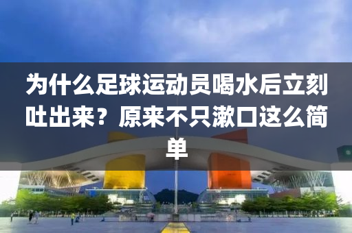 為什么足球運動員喝水后立刻吐出來？原來不只漱口這么簡單
