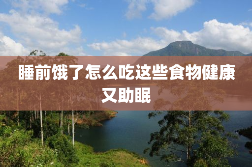 睡前餓了怎么吃這些食物健康又助眠