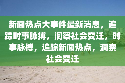 新聞熱點大事件最新消息，追蹤時事脈搏，洞察社會變遷，時事脈搏，追蹤新聞熱點，洞察社會變遷