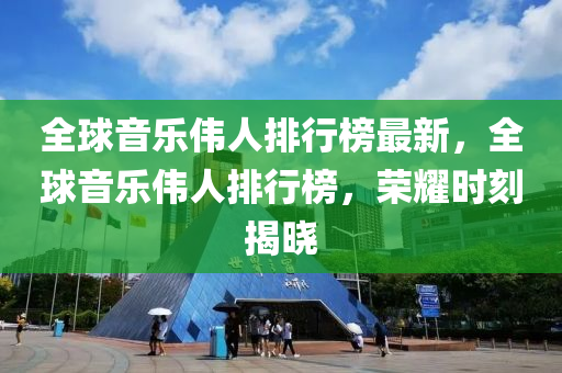 全球音樂偉人排行榜最新，全球音樂偉人排行榜，榮耀時(shí)刻揭曉