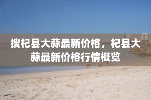 搜杞縣大蒜最新價格，杞縣大蒜最新價格行情概覽
