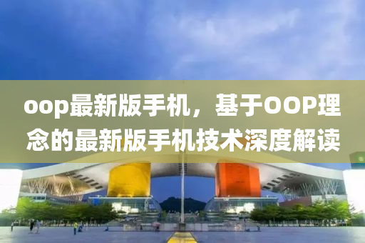 oop最新版手機(jī)，基于OOP理念的最新版手機(jī)技術(shù)深度解讀