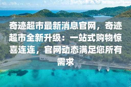 奇跡超市最新消息官網(wǎng)，奇跡超市全新升級：一站式購物驚喜連連，官網(wǎng)動態(tài)滿足您所有需求