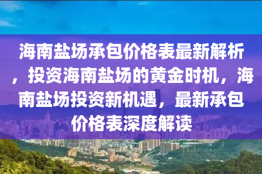 海南鹽場承包價格表最新解析，投資海南鹽場的黃金時機，海南鹽場投資新機遇，最新承包價格表深度解讀