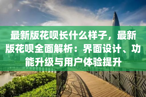 最新版花唄長什么樣子，最新版花唄全面解析：界面設(shè)計(jì)、功能升級(jí)與用戶體驗(yàn)提升