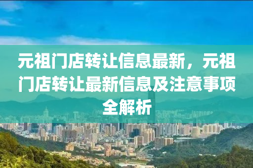 元祖門店轉(zhuǎn)讓信息最新，元祖門店轉(zhuǎn)讓最新信息及注意事項全解析