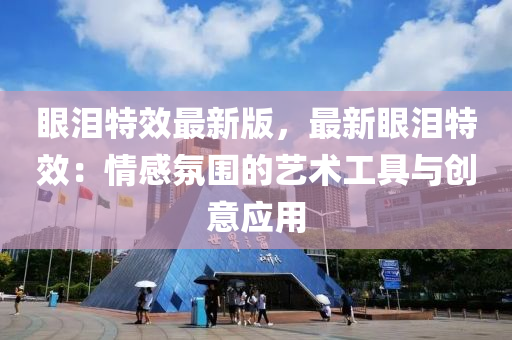 眼淚特效最新版，最新眼淚特效：情感氛圍的藝術(shù)工具與創(chuàng)意應(yīng)用