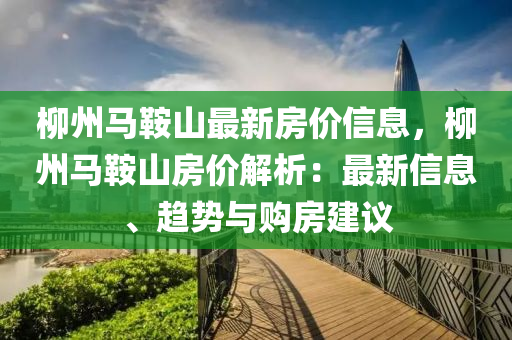 柳州馬鞍山最新房價(jià)信息，柳州馬鞍山房價(jià)解析：最新信息、趨勢(shì)與購房建議