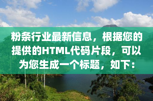 粉條行業(yè)最新信息，根據(jù)您的提供的HTML代碼片段，可以為您生成一個(gè)標(biāo)題，如下：