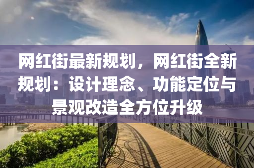 網(wǎng)紅街最新規(guī)劃，網(wǎng)紅街全新規(guī)劃：設(shè)計理念、功能定位與景觀改造全方位升級